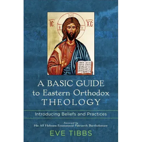 A Basic Guide to Eastern Orthodox Theology: Introducing Beliefs and Practices