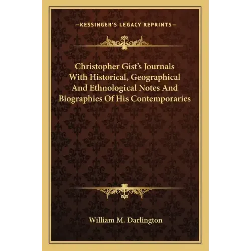 Christopher Gist's Journals with Historical, Geographical and Ethnological Notes and Biographies of His Contemporaries