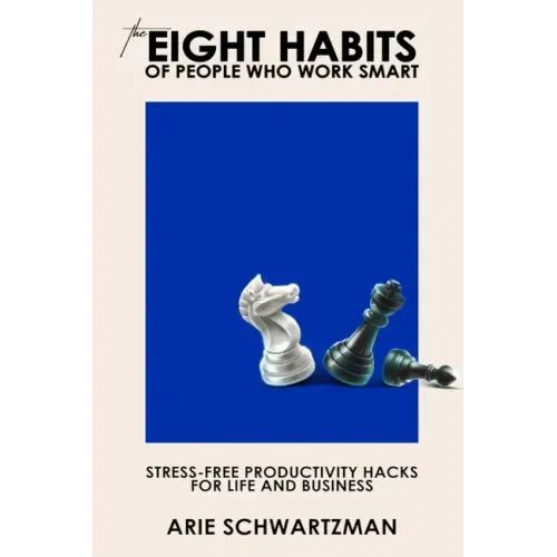 The Eight Habits of People Who Work Smart: Stress-Free Productivity Hacks for Life and Business