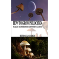 How to Grow Psilocybin: Magic Mushroom Grower's Guide