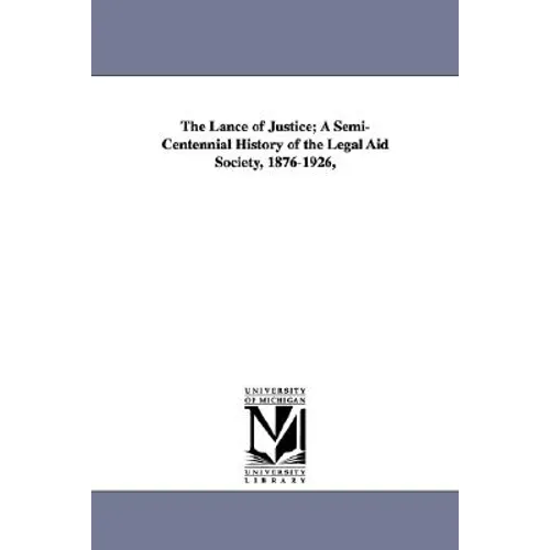 The Lance of Justice; A Semi-Centennial History of the Legal Aid Society, 1876-1926,