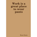 Work is a great place to wear pants