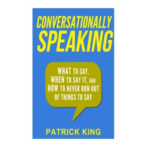 Conversationally Speaking: WHAT to Say, WHEN to Say It, and HOW to Never Run Out of Things to say