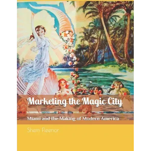 Marketing the Magic City: Miami and the Making of Modern America, 1896 - 1920s