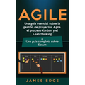 Agile: Una guía esencial sobre la gestión de proyectos Agile, el proceso Kanban y el Lean Thinking + Una guía completa sobre Scrum