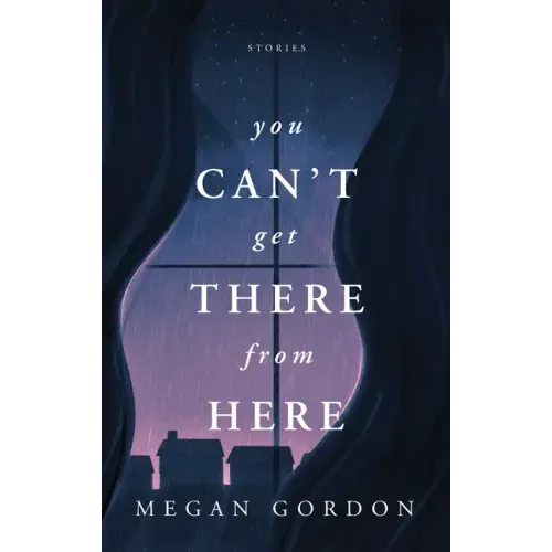 You Can't Get There From Here: Stories