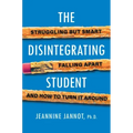 The Disintegrating Student: Struggling But Smart, Falling Apart, and How to Turn It Around