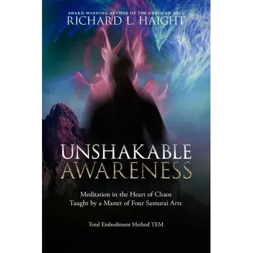 Unshakable Awareness: Meditation in the Heart of Chaos, Taught by a Master of Four Samurai Arts