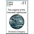 The Legend of the Haunted Lighthouse: Cabin Creek Mysteries #11