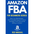 Amazon FBA for Beginners Series: Start Your FBA Business, Find Profitable Physical Products, Do Keyword Research and Make a Full-Time Income Selling o