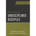 The Scandal of Undisciplined Disciples: Making Church Discipline Edifying