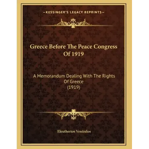 Greece Before The Peace Congress Of 1919: A Memorandum Dealing With The Rights Of Greece (1919)