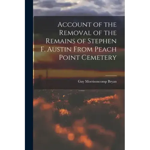 Account of the Removal of the Remains of Stephen F. Austin From Peach Point Cemetery