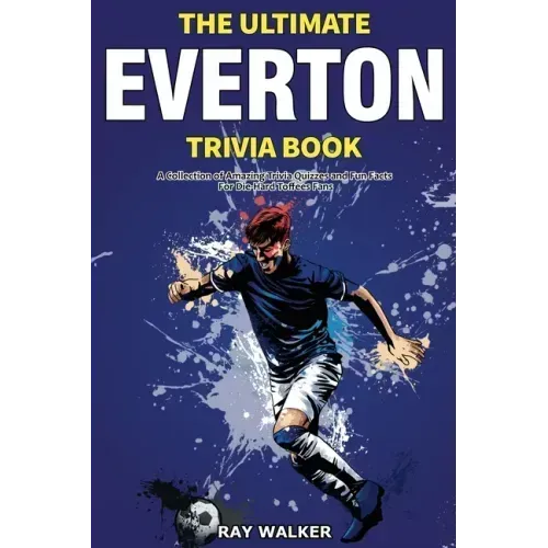 The Ultimate Everton Trivia Book: A Collection of Amazing Trivia Quizzes and Fun Facts for Die-Hard Toffees Fans!