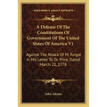 A Defense Of The Constitutions Of Government Of The United States Of America V1: Against The Attack Of M. Turgot In His Letter To Dr. Price, Dated Mar