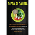 Dieta Alcalina (Colección): Deliciosas recetas alcalinas para poner en marcha tu dieta: Libro de deliciosas recetas para un estilo de vida alcalin