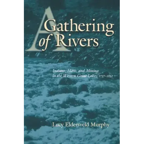 A Gathering of Rivers: Indians, Metis, and Mining in the Western Great Lakes, 1737-1832