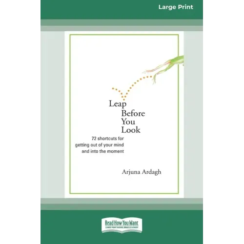 Leap Before You Look: 72 Shortcuts For Getting Out of Your Mind and into The Moment (16pt Large Print Edition)