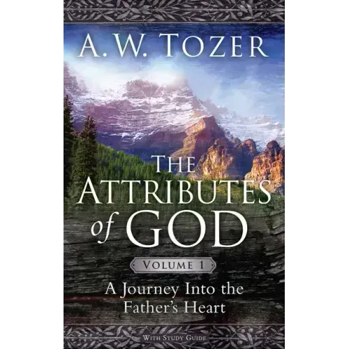 The Attributes of God Volume 1: A Journey Into the Father's Heart