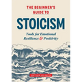 The Beginner's Guide to Stoicism: Tools for Emotional Resilience and Positivity