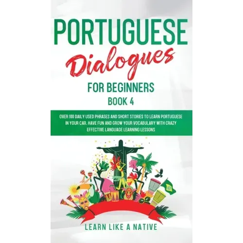Portuguese Dialogues for Beginners Book 4: Over 100 Daily Used Phrases & Short Stories to Learn Portuguese in Your Car. Have Fun and Grow Your Vocabul