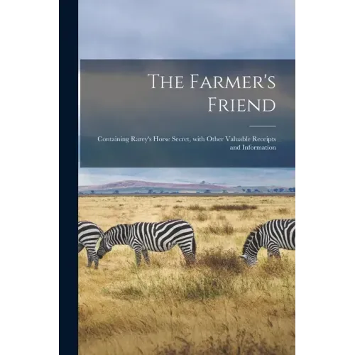 The Farmer's Friend [microform]: Containing Rarey's Horse Secret, With Other Valuable Receipts and Information