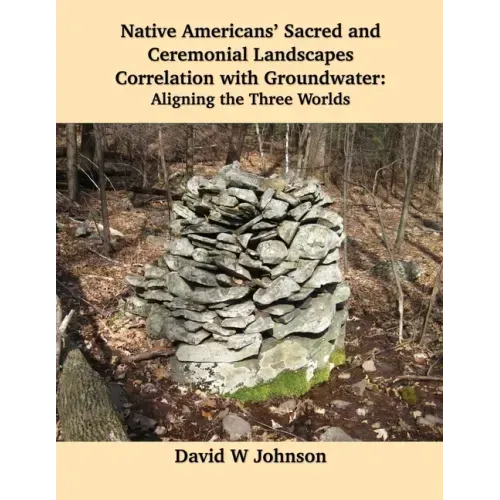 Native Americans' Sacred and Ceremonial Landscapes Correlation with Groundwater: Aligning the Three Worlds