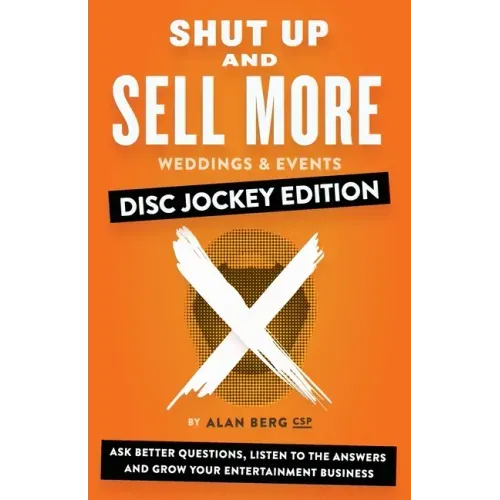 Shut Up and Sell More Weddings & Events - Disc Jockey Edition: Ask better questions, listen to the answers and grow your entertainment business