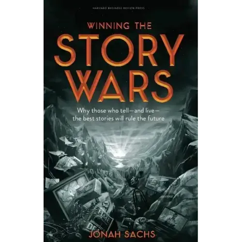 Winning the Story Wars: Why Those Who Tell-And Live-The Best Stories Will Rule the Future