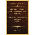 The Three Gardens, Eden, Gethsemane, And Paradise: Or Man's Run, Redemption, And Restoration (1856)