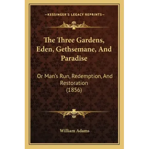 The Three Gardens, Eden, Gethsemane, And Paradise: Or Man's Run, Redemption, And Restoration (1856)