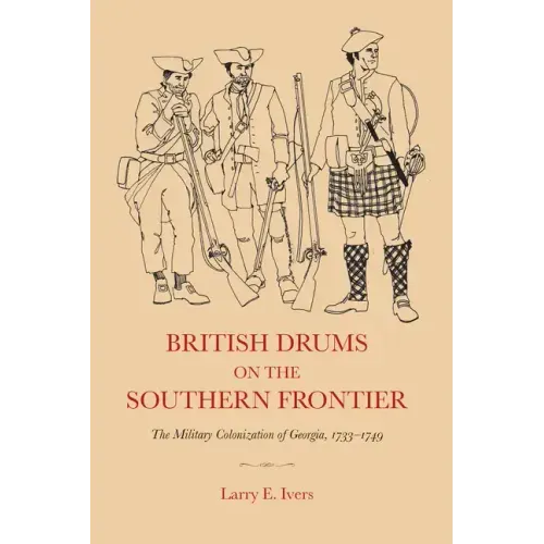 British Drums on the Southern Frontier: The Military Colonization of Georgia, 1733-1749