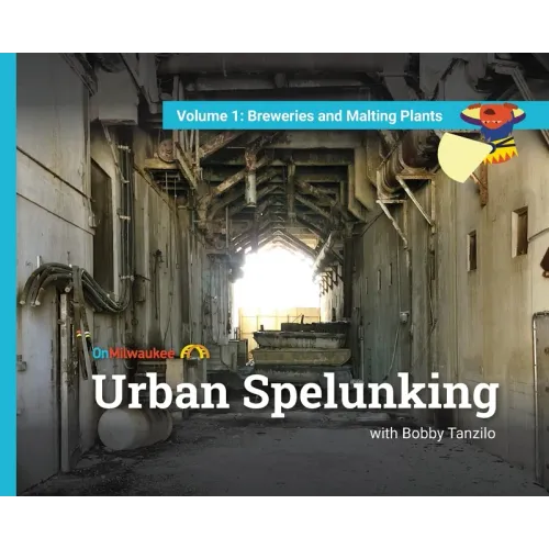 Urban Spelunking with Bobby Tanzilo: Volume 1: Breweries and Malting Plants