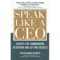 Speak Like a CEO: Secrets for Commanding Attention and Getting Results