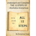 Understand and Complete The 12 Steps of Alcoholics Anonymous: Your Guide to All 12 Steps