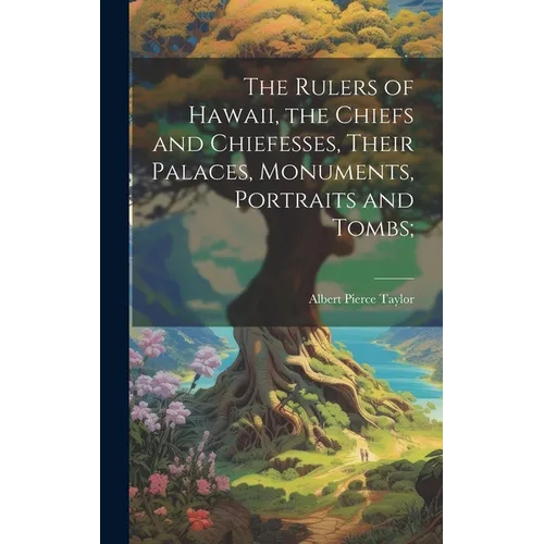 The Rulers of Hawaii, the Chiefs and Chiefesses, Their Palaces, Monuments, Portraits and Tombs;