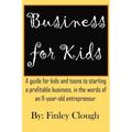 Business for Kids: A guide for kids and teens to starting a profitable business, in the words of an 11 year old entrepreneur.