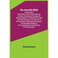 The Juvenile Bible: Being a brief concordance of the Holy Scriptures, in verse. Containing a summary of all the chapters in the books of t
