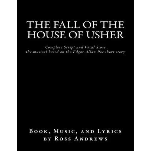 The Fall of the House of Usher, the Musical, complete Script and Vocal Score: based on the Edgar Allan Poe short story