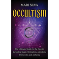 Occultism: The Ultimate Guide to the Occult, Including Magic, Divination, Astrology, Witchcraft, and Alchemy: The Ultimate Guide