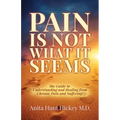 Pain Is Not What It Seems: The Guide to Understanding and Healing from Chronic Pain and Suffering