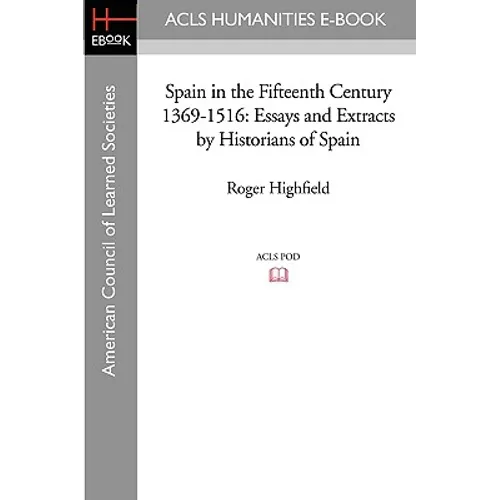 Spain in the Fifteenth Century 1369-1516: Essays and Extracts by Historians of Spain