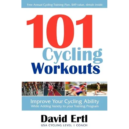 101 Cycling Workouts: Improve Your Cycling Ability While Adding Variety to Your Training Program