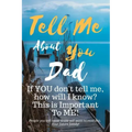 Tell Me about You Dad: If You Don't Tell Me, Who Will? This Is Important to Me! People You Will Never Know Will Want to Read This. Your Future Family!