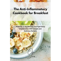 The Anti-Inflammatory Cookbook for Breakfast: Wake up in the Morning and Fight Body Inflammation With Simple and Delicious Recipes