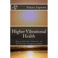 Higher Vibrational Health: How to Shift Your Vibrations for Self-Healing and Optimal Health