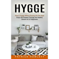 Hygge: How to Hygge Without Buying Into the Hype (Enjoy the Present Through the Healthy Danish Art of Happiness)