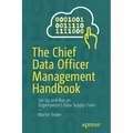 The Chief Data Officer Management Handbook: Set Up and Run an Organization's Data Supply Chain