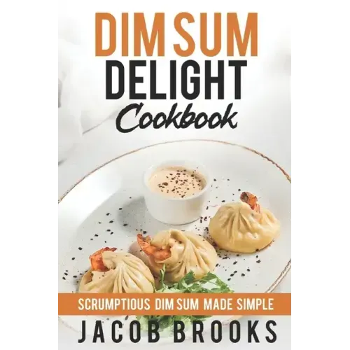 Dim Sum Delight Cookbook: Scrumptious Dim Sum Made Simple