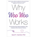 Why Woo-Woo Works: The Surprising Science Behind Meditation, Reiki, Crystals, and Other Alternative Practices
